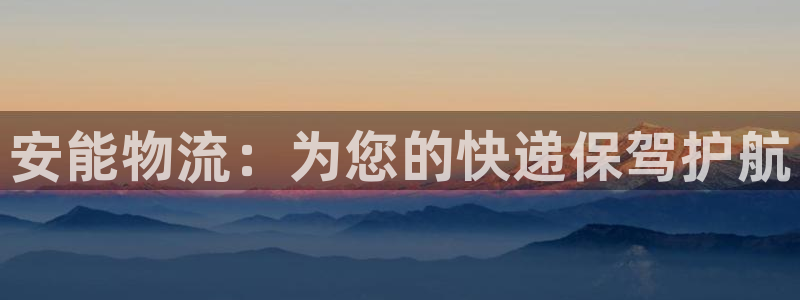 豪门国际官网版下载：安能物流：为您的