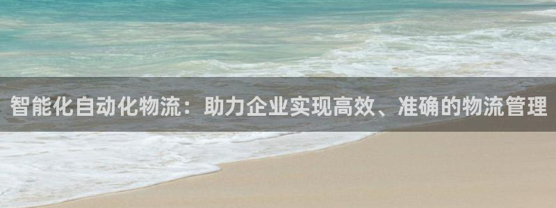 豪门国际分分压单双技巧：智能化自动化物流：助力企业实现高效、